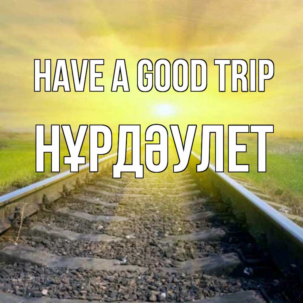 Greetings card с именем, НҰРДӘУЛЕТ Have a good trip красивая железная дорога Greetings with text for free download 