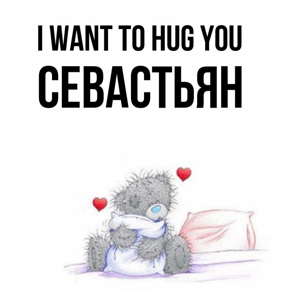 Greetings card с именем, Севастьян I want to hug you сердечки мишка Тедди и кроватка Greetings with text for free download 