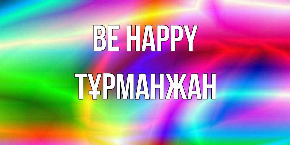 Greetings card с именем, ТҰРМАНЖАН Be happy радуга Greetings with text for free download 