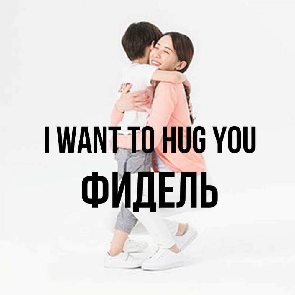 Greetings card с именем, Фидель I want to hug you соскучилась по сыну Greetings with text for free download 