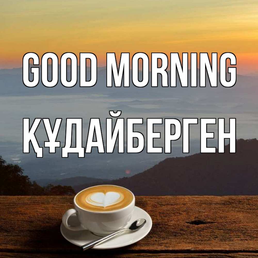 Greetings card с именем, ҚҰДАЙБЕРГЕН Good morning кофе на высоте Greetings with text for free download 