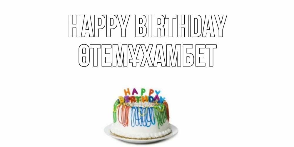 Greetings card с именем, ӨТЕМҰХАМБЕТ Happy Birthday Тортик Greetings with text for free download 