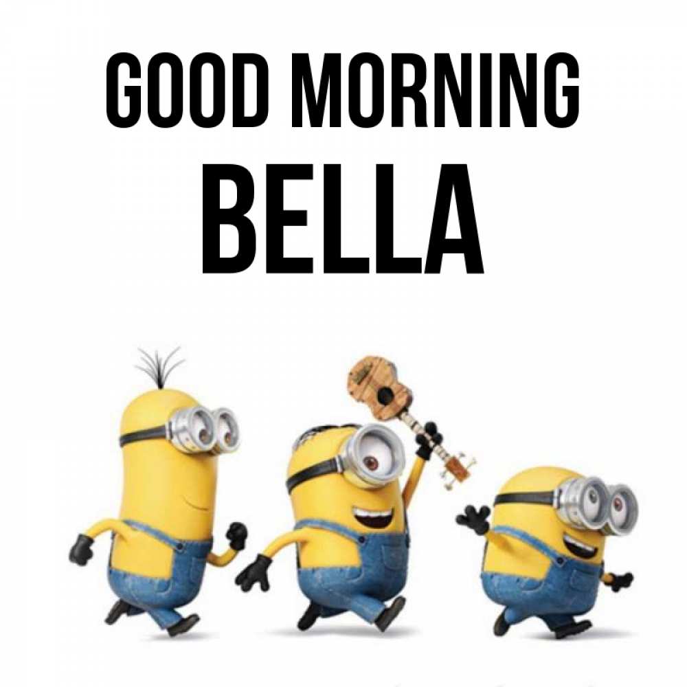 Greetings card с именем, Bella Good morning миньоны и прекрасное утро Greetings with text for free download 