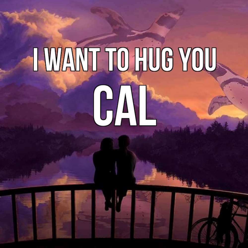 Greetings card с именем, Cal I want to hug you парочка сидит на мосте или на набережной Greetings with text for free download 