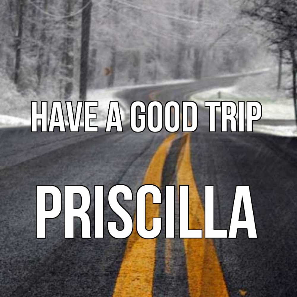 Greetings card с именем, Priscilla Have a good trip хорошего вам путешествия Greetings with text for free download 