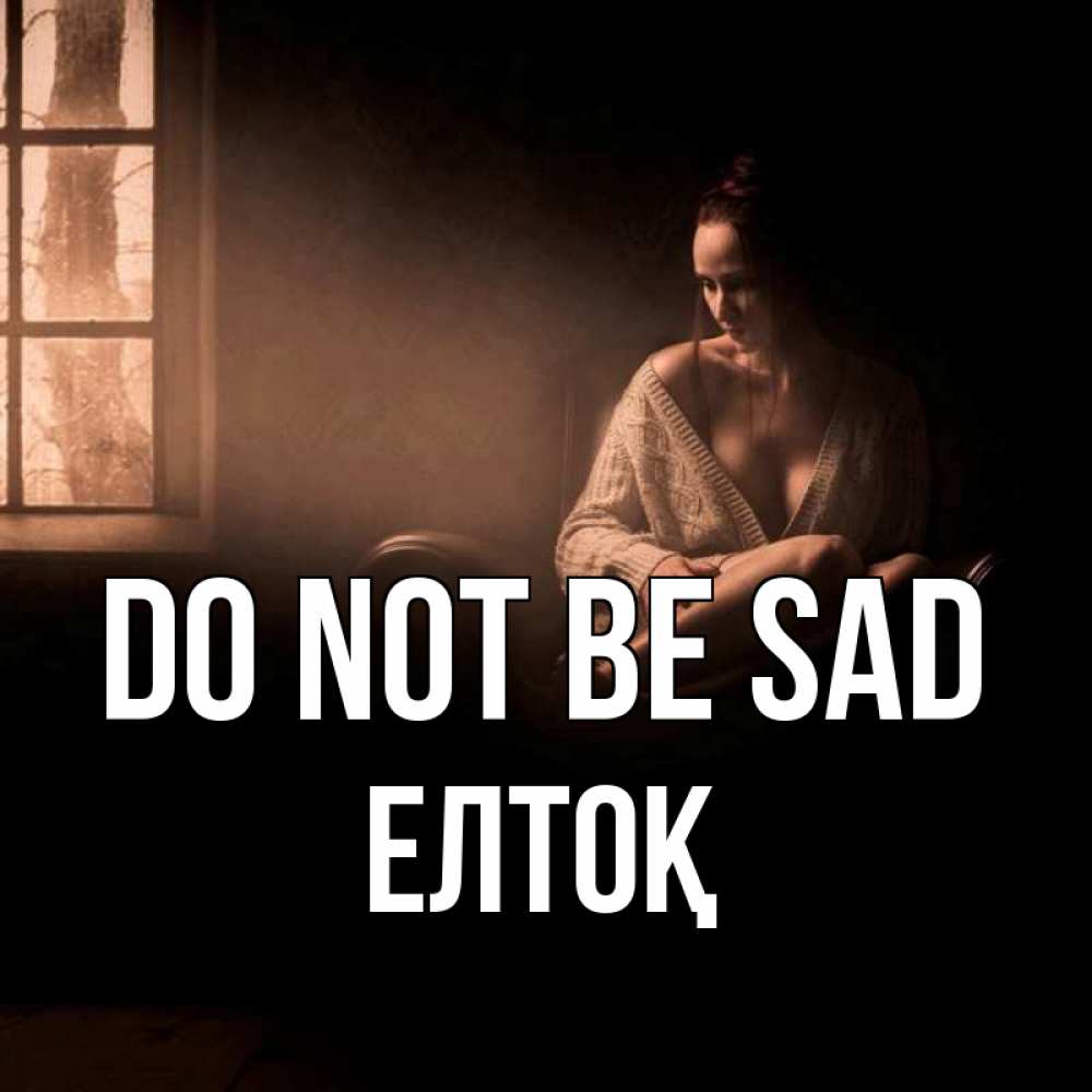 Greetings card с именем, Елтоқ Do not be sad сидя у окна Greetings with text for free download 