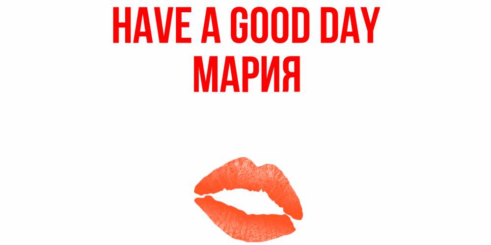 Greetings card с именем, МАРИЯ Have a good day удачного дня с поцелуем Greetings with text for free download 
