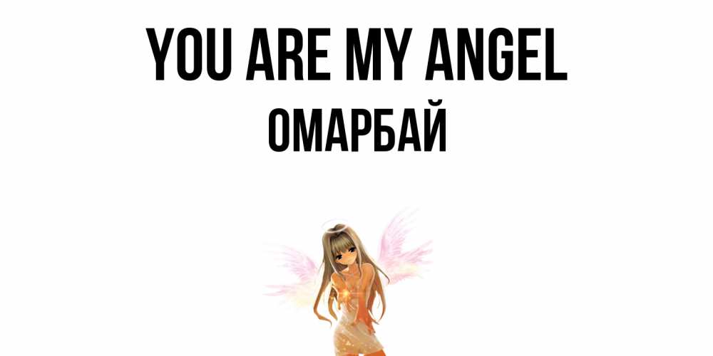 Greetings card с именем, ОМАРБАЙ You are my angel ангел, аниме Greetings with text for free download 