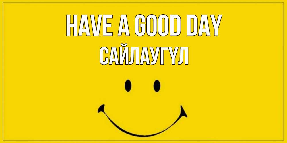 Greetings card с именем, САЙЛАУГҮЛ Have a good day улыбка Greetings with text for free download 