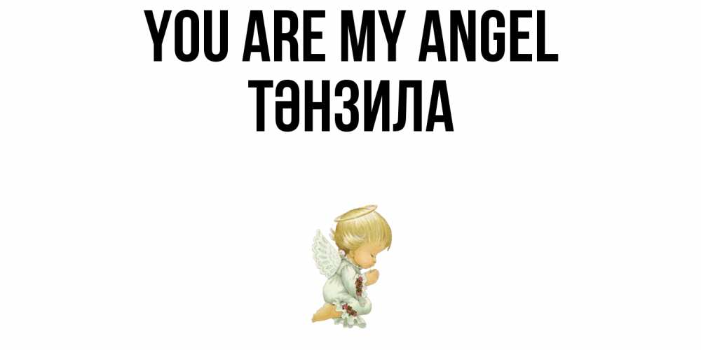 Greetings card с именем, ТӘНЗИЛА You are my angel ангел Greetings with text for free download 