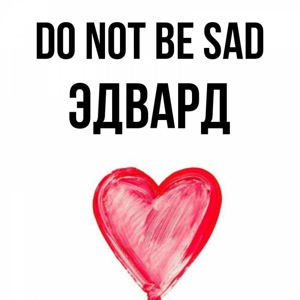 Greetings card с именем, Эдвард Do not be sad сердечко Greetings with text for free download 