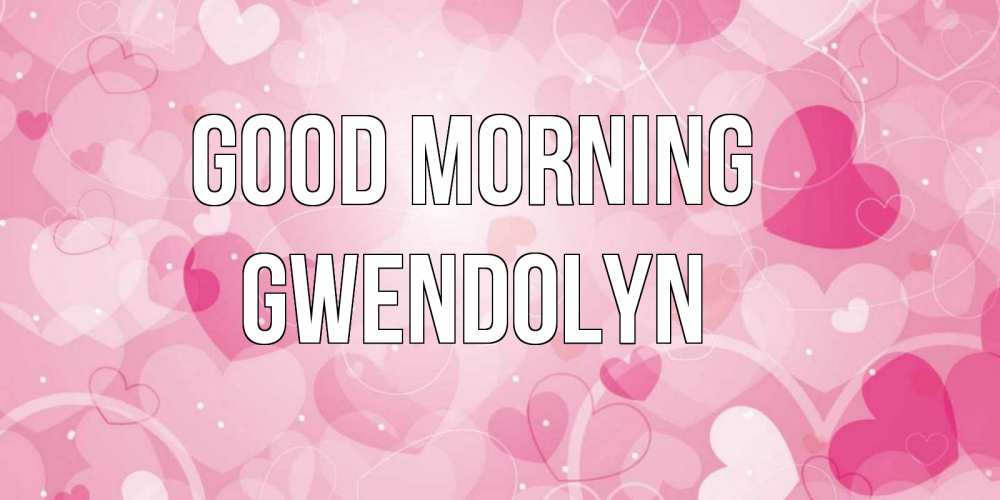 Greetings card с именем, Gwendolyn Good morning хорошее настроение утром Greetings with text for free download 