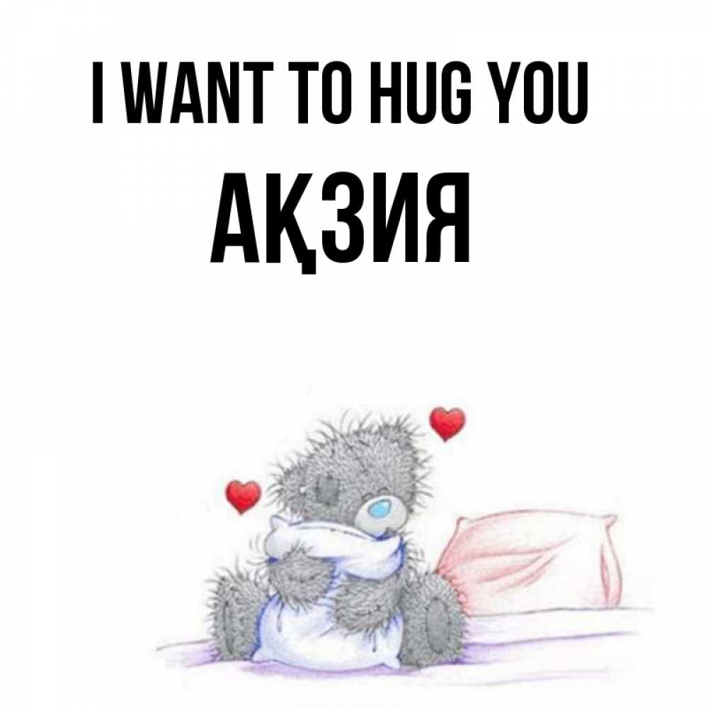 Greetings card с именем, Ақзия I want to hug you сердечки мишка Тедди и кроватка Greetings with text for free download 