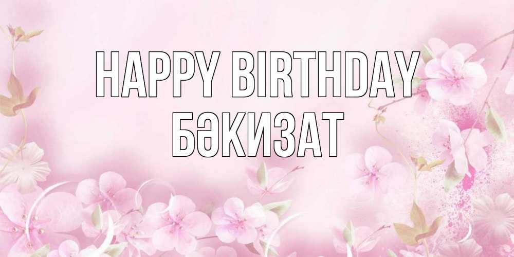 Greetings card с именем, БӘКИЗАТ Happy Birthday нежные цветы Greetings with text for free download 