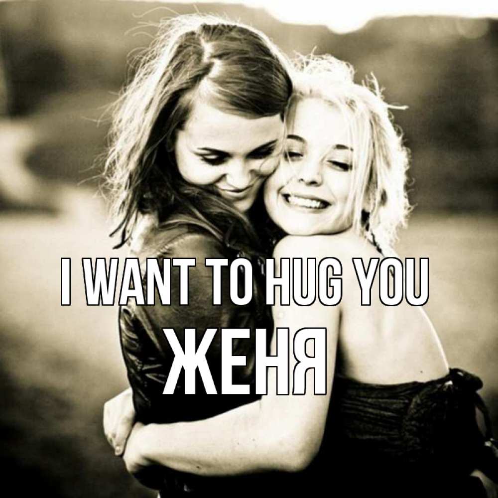 Greetings card с именем, Женя I want to hug you девочки обнимаются Greetings with text for free download 