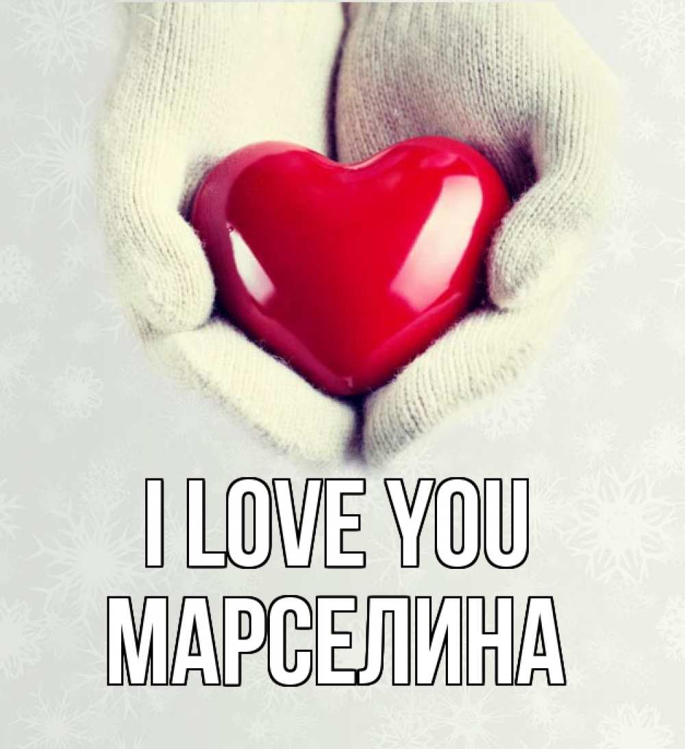 Greetings card с именем, Марселина I love you сердечко в руках, варежки Greetings with text for free download 