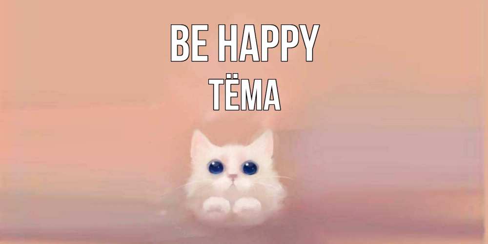 Greetings card с именем, Тёма Be happy кошка Greetings with text for free download 