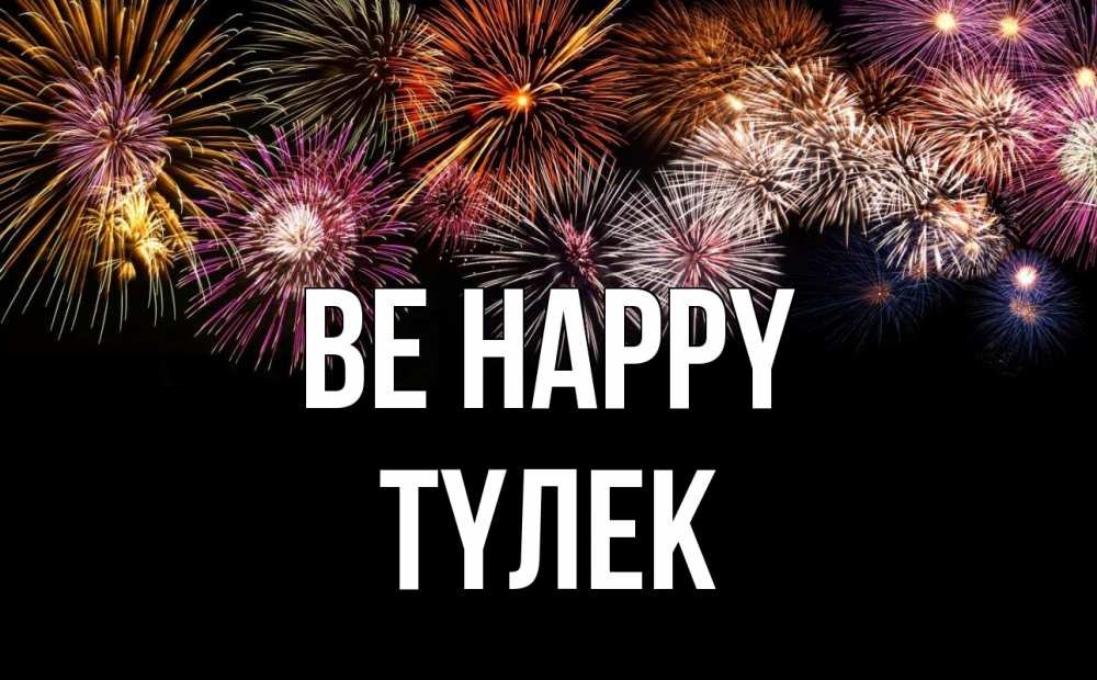 Greetings card с именем, ТҮЛЕК Be happy Фейрверг 1 Greetings with text for free download 
