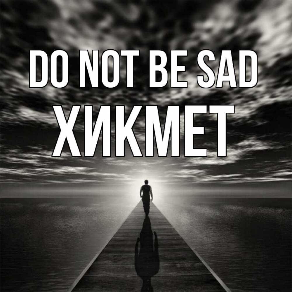 Greetings card с именем, ХИКМЕТ Do not be sad человек Greetings with text for free download 