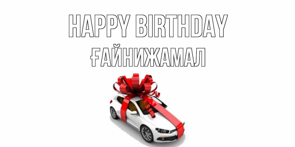 Greetings card с именем, ҒАЙНИЖАМАЛ Happy Birthday машина, лента Greetings with text for free download 