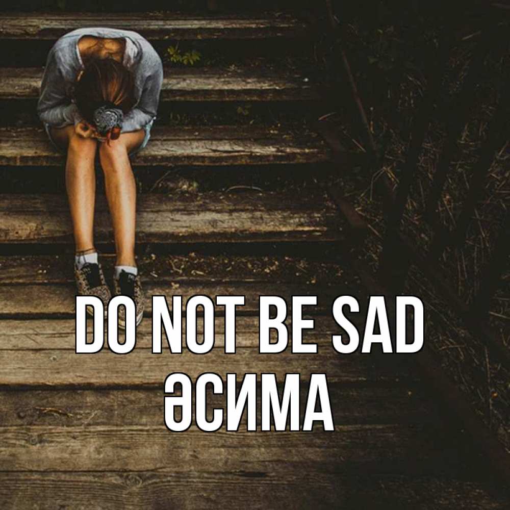 Greetings card с именем, ӘСИМА Do not be sad девушка сидит на деревянных ступеньках Greetings with text for free download 