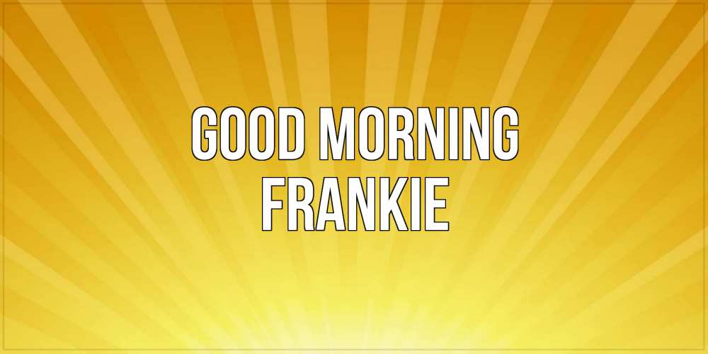 Greetings card с именем, Frankie Good morning пожелания доброго утра Greetings with text for free download 