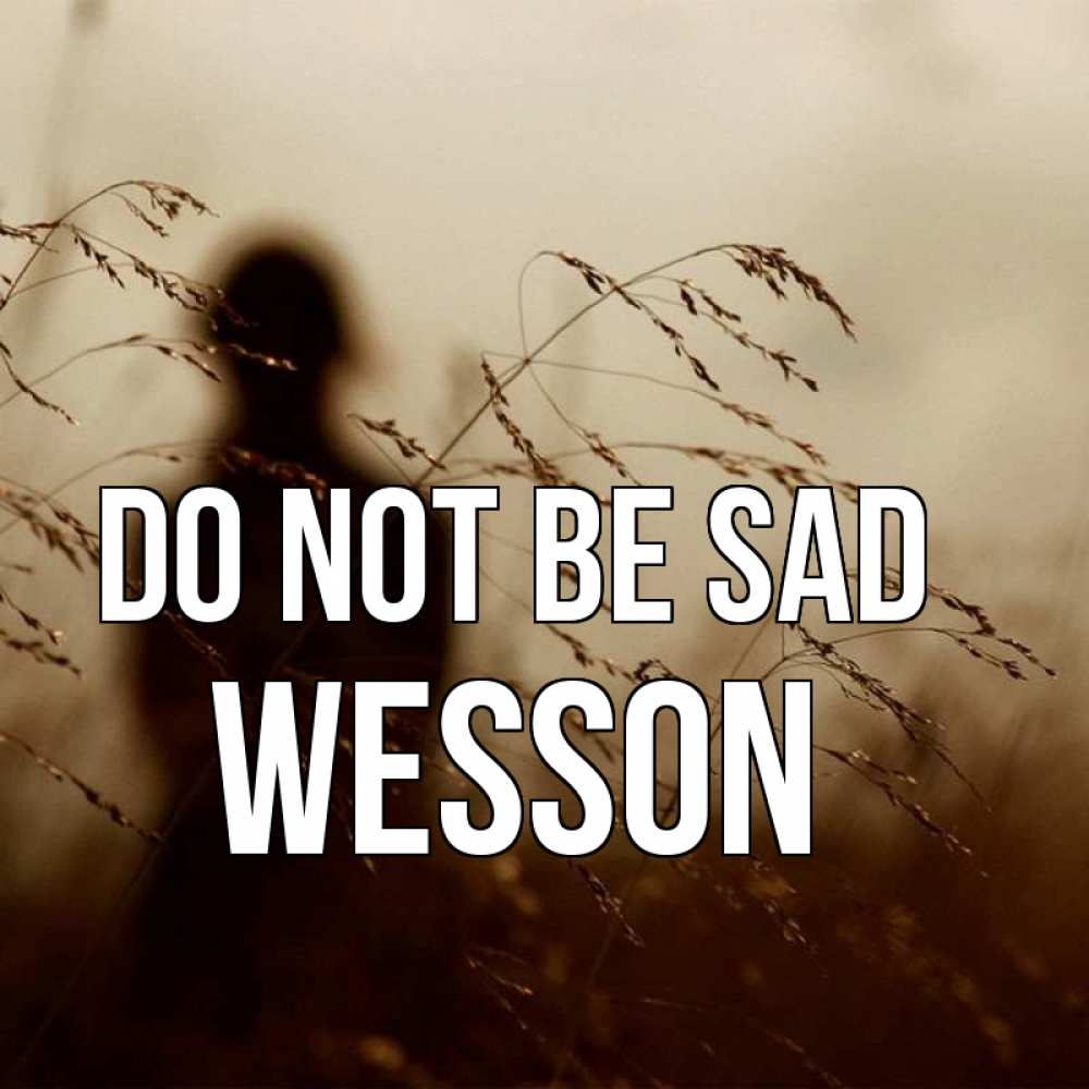 Greetings card с именем, Wesson Do not be sad грусть Greetings with text for free download 