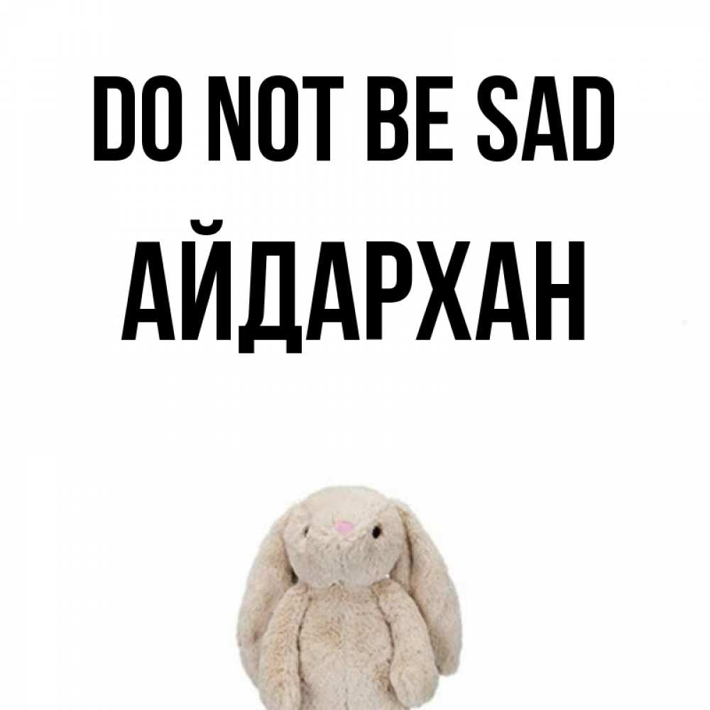 Greetings card с именем, Айдархан Do not be sad детская игрушка зайчика Greetings with text for free download 