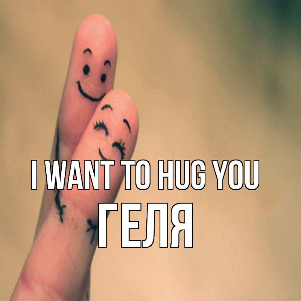 Greetings card с именем, Геля I want to hug you рисунок на пальцах Greetings with text for free download 