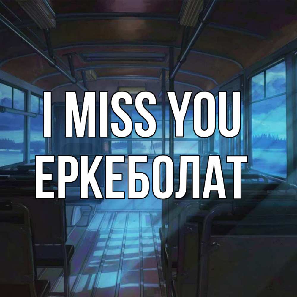 Greetings card с именем, Еркеболат I miss you тоска Greetings with text for free download 