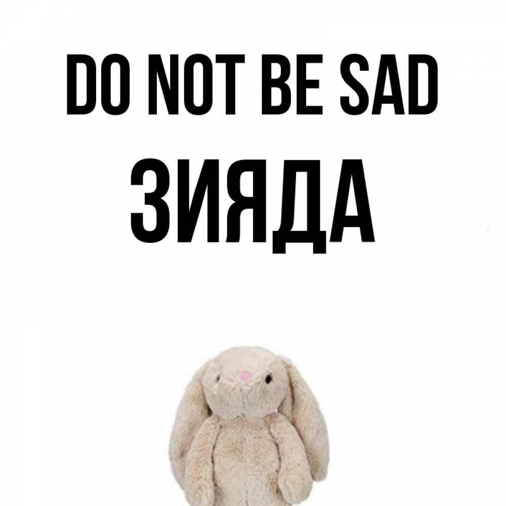 Greetings card с именем, ЗИЯДА Do not be sad детская игрушка зайчика Greetings with text for free download 