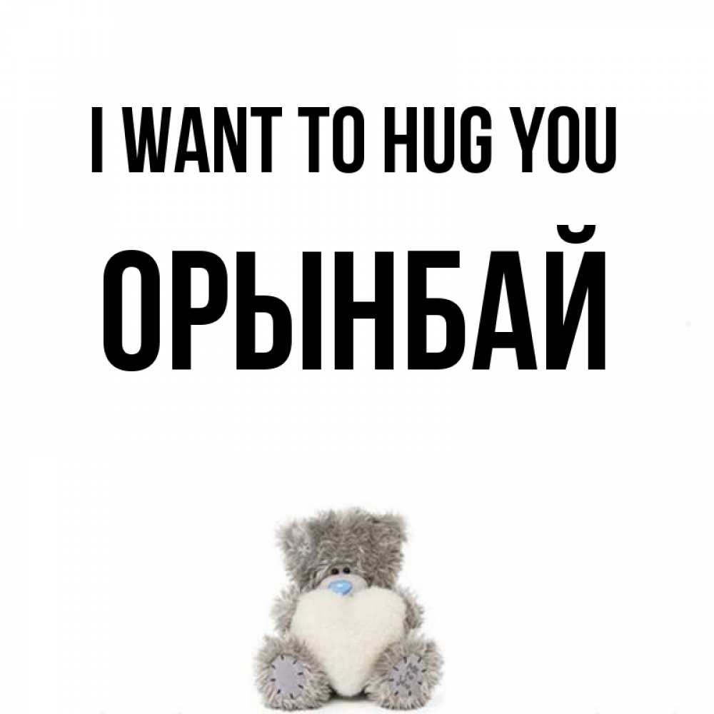 Greetings card с именем, ОРЫНБАЙ I want to hug you медвежонок с сердечком белого цвета Greetings with text for free download 