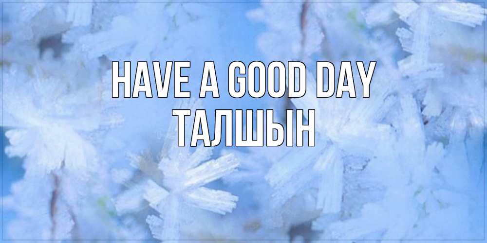 Greetings card с именем, ТАЛШЫН Have a good day открытка на зимний день Greetings with text for free download 