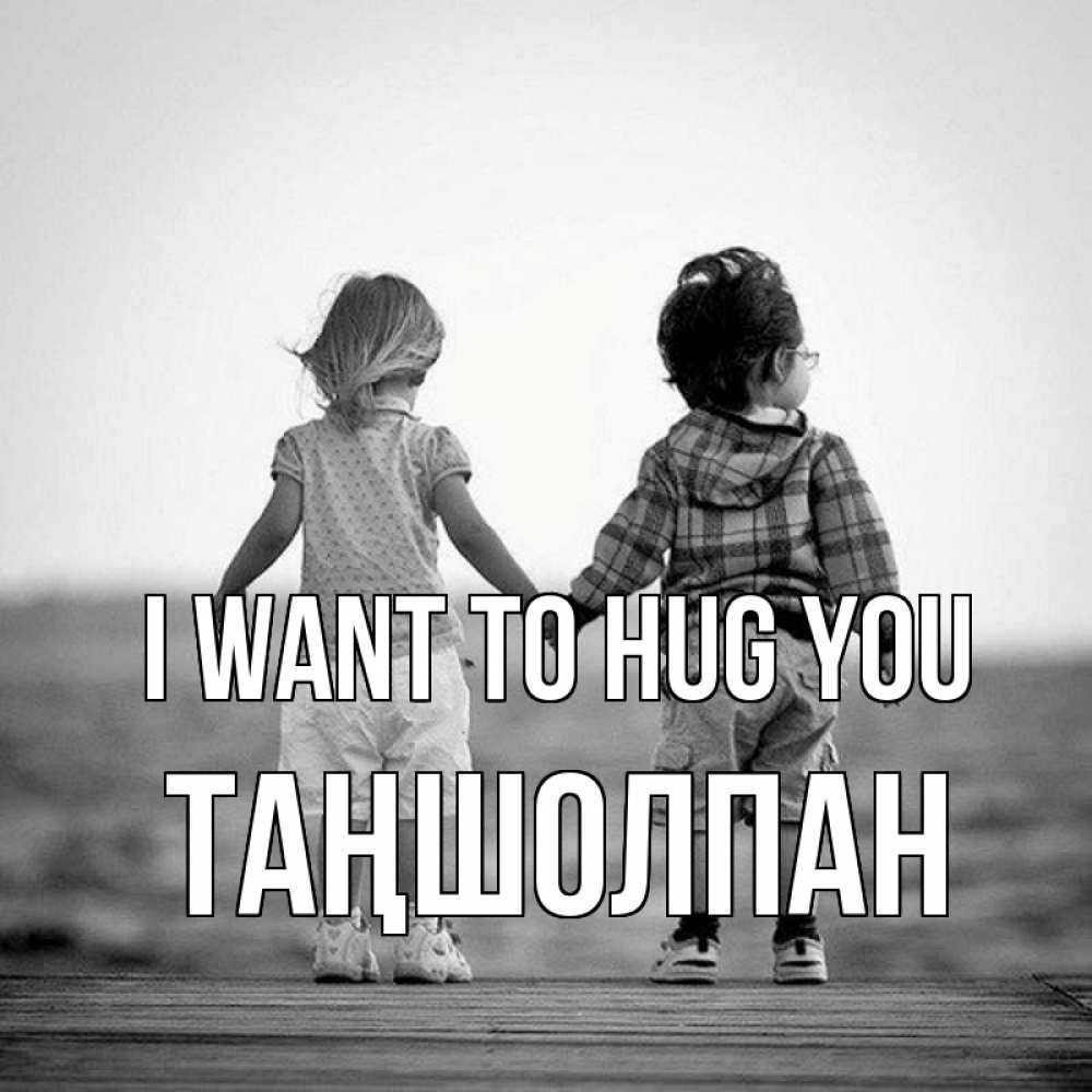 Greetings card с именем, ТАҢШОЛПАН I want to hug you давай дружить Greetings with text for free download 