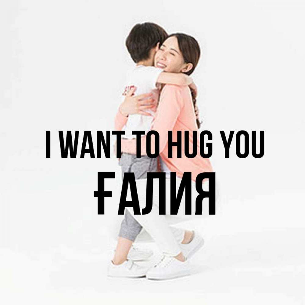 Greetings card с именем, ҒАЛИЯ I want to hug you соскучилась по сыну Greetings with text for free download 
