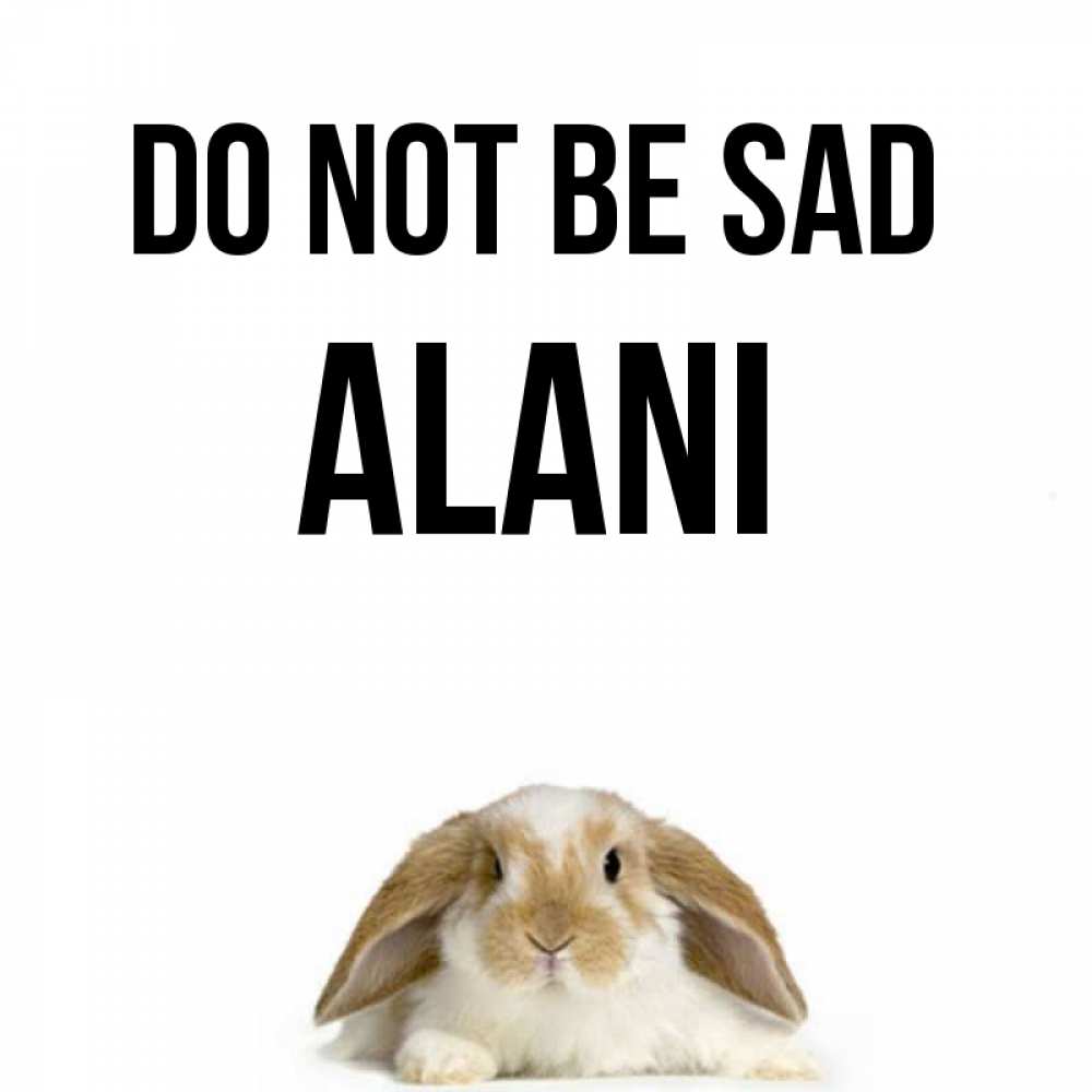Greetings card с именем, Alani Do not be sad коричнево белый заяц с большими ушками Greetings with text for free download 