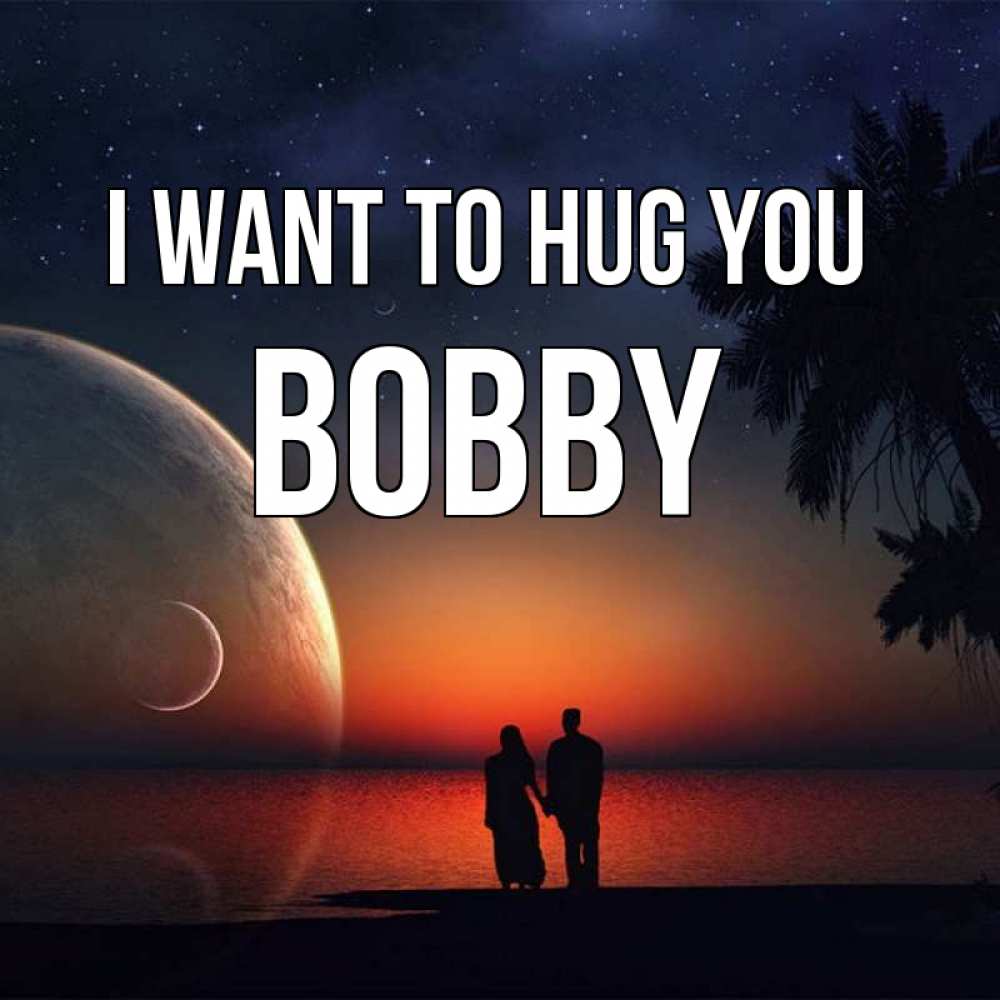 Greetings card с именем, Bobby I want to hug you восход спутников Greetings with text for free download 