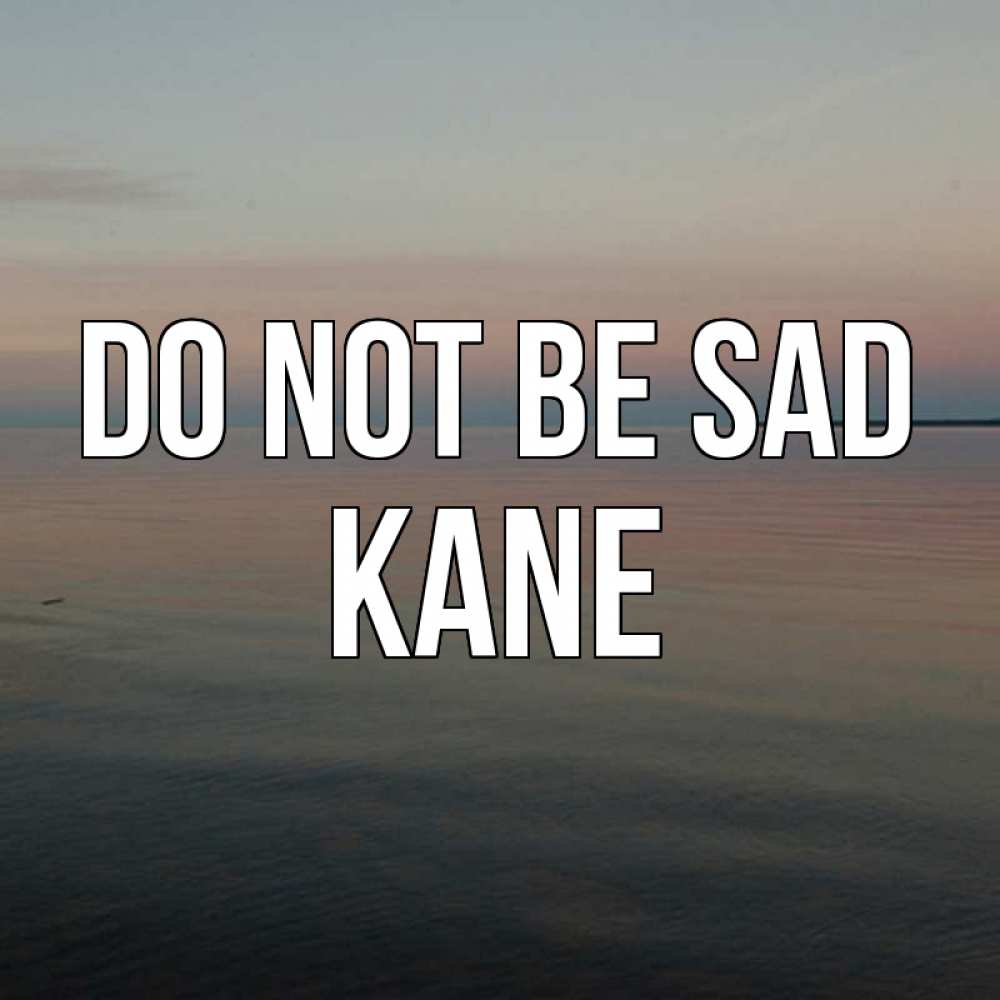 Greetings card с именем, Kane Do not be sad водная гладь Greetings with text for free download 