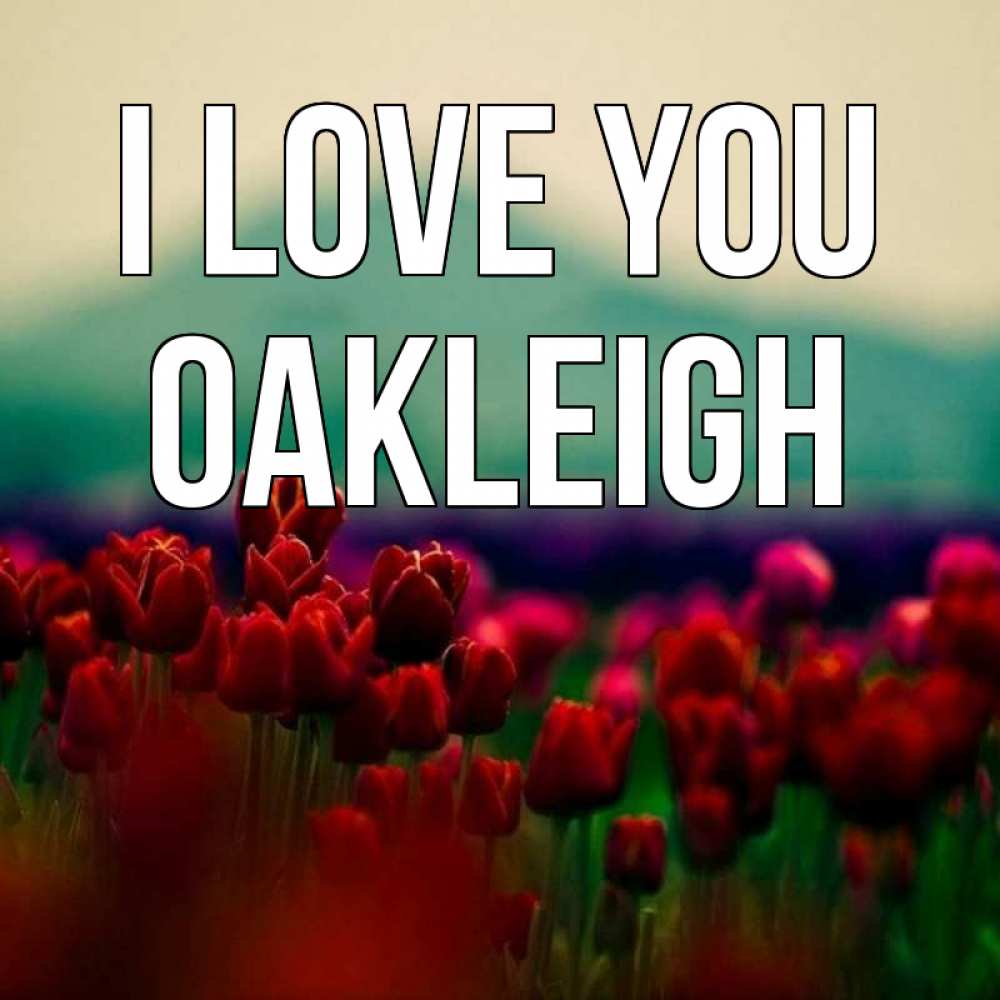 Greetings card с именем, Oakleigh I love you тюльпаны 4 Greetings with text for free download 