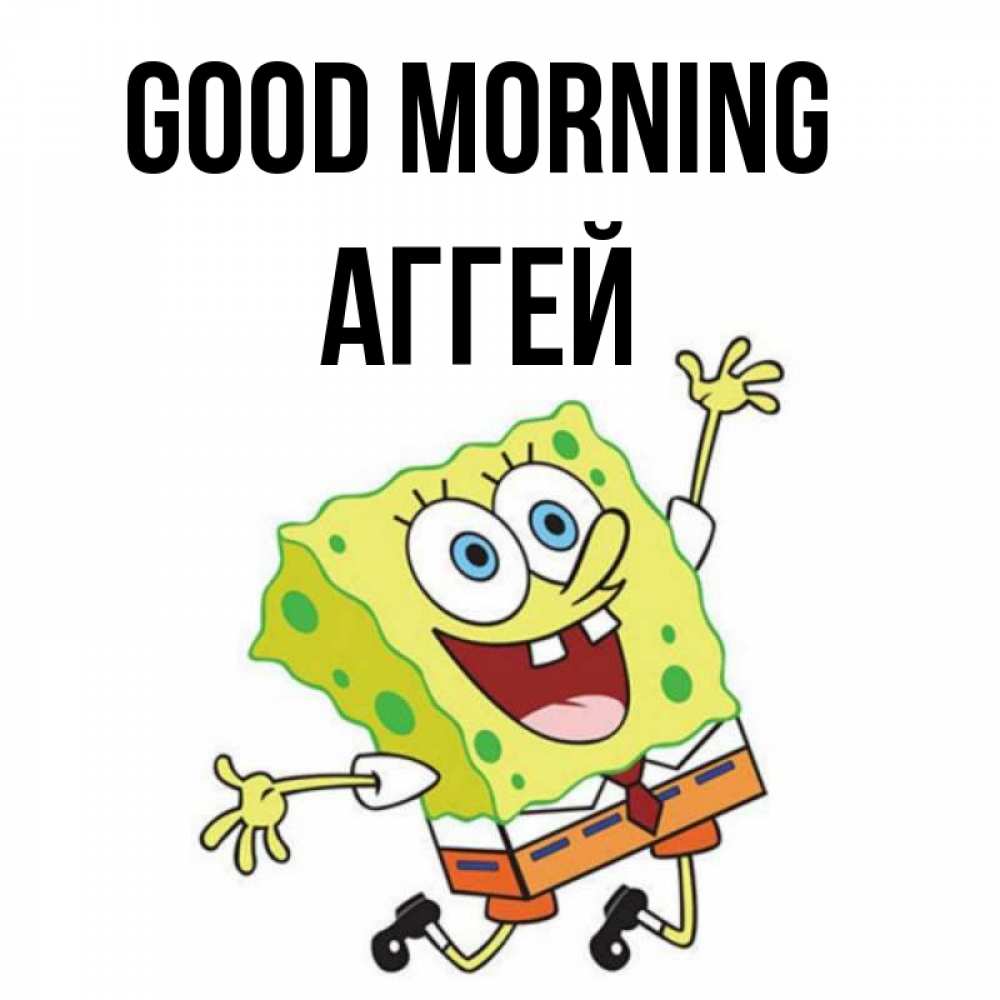 Greetings card с именем, Аггей Good morning улыбающийся спанч Боб Greetings with text for free download 
