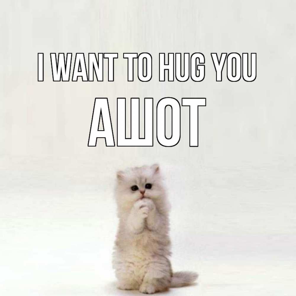 Greetings card с именем, Ашот I want to hug you открытки с креативными подписями Greetings with text for free download 