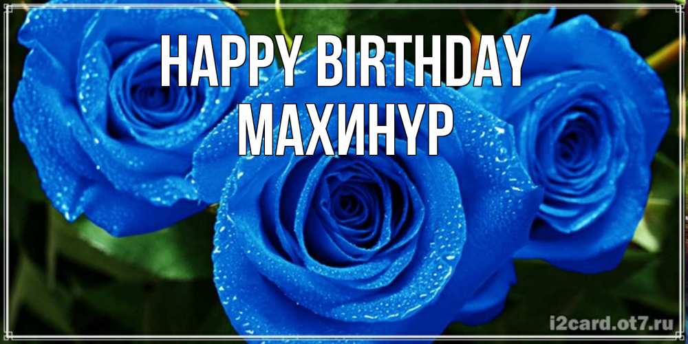Greetings card с именем, МАХИНҮР Happy Birthday розы с синим цветом Greetings with text for free download 