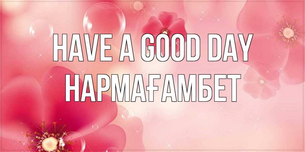 Greetings card с именем, НАРМАҒАМБЕТ Have a good day красивая открытка с цветами Greetings with text for free download 