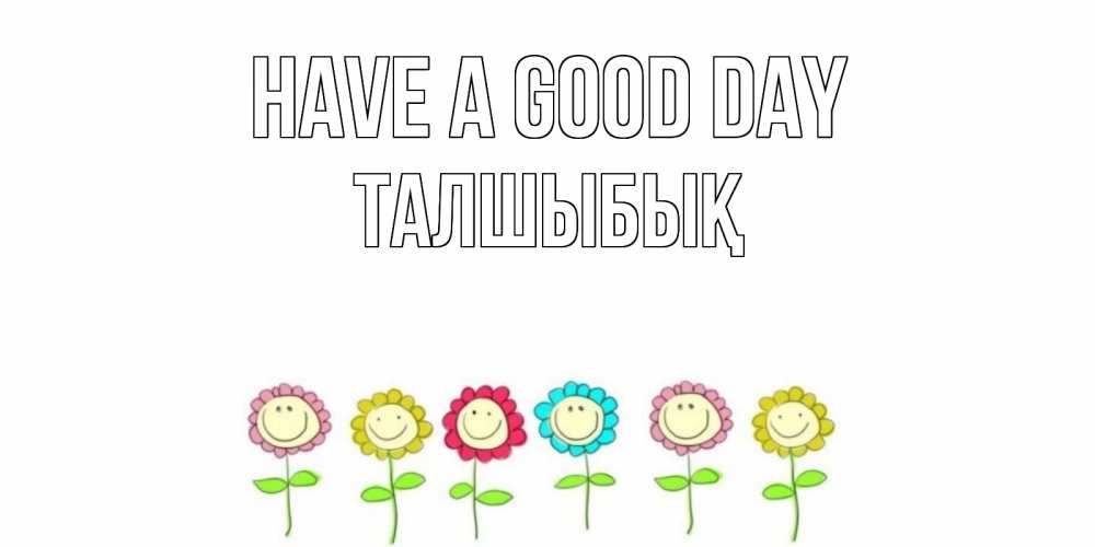 Greetings card с именем, ТАЛШЫБЫҚ Have a good day открытка на каждый день позитивного дня Greetings with text for free download 