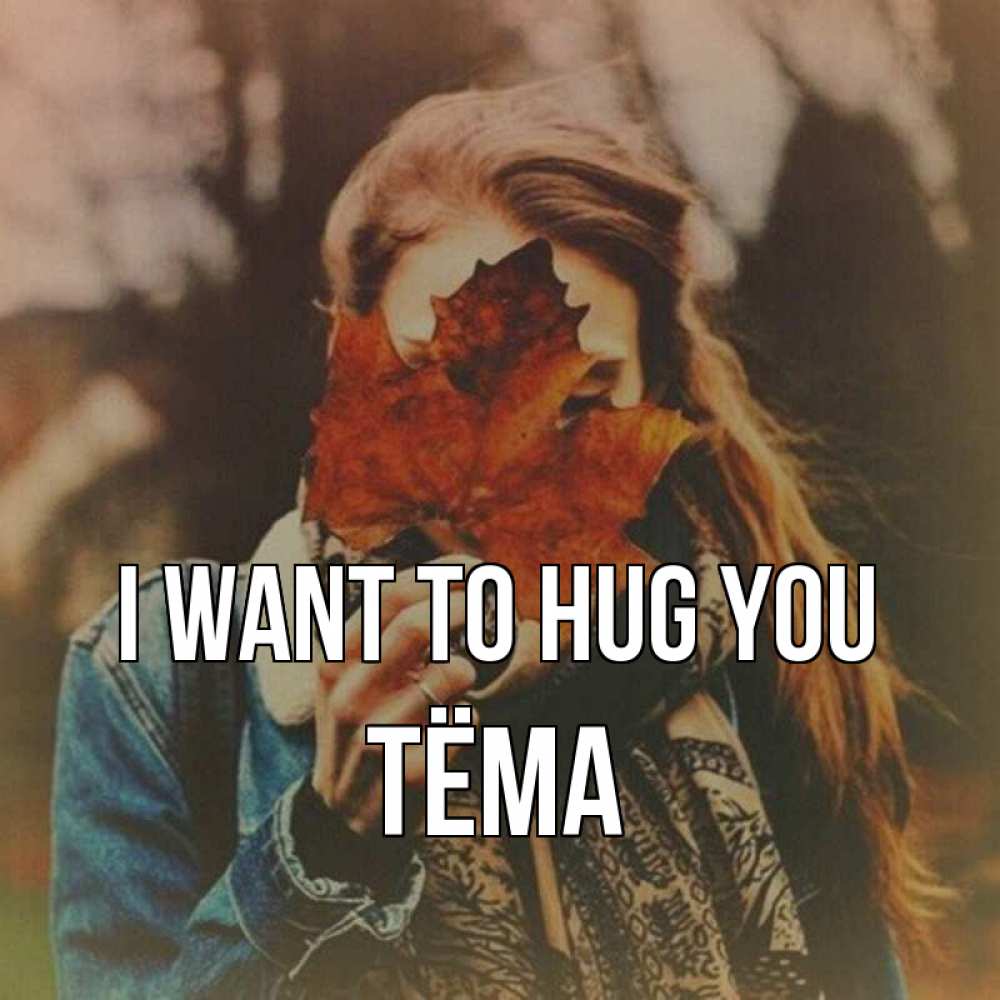Greetings card с именем, Тёма I want to hug you осеннее настроение и рыжая Greetings with text for free download 