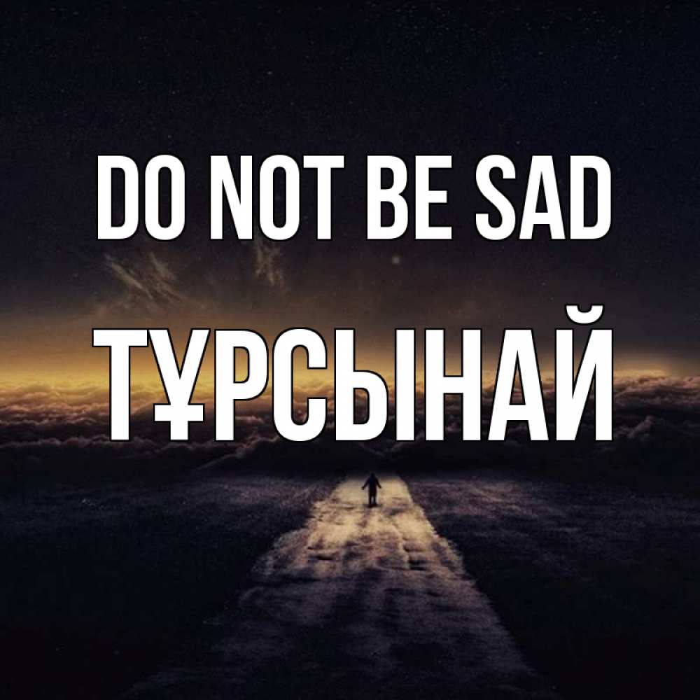 Greetings card с именем, ТҰРСЫНАЙ Do not be sad дорога в никуда Greetings with text for free download 