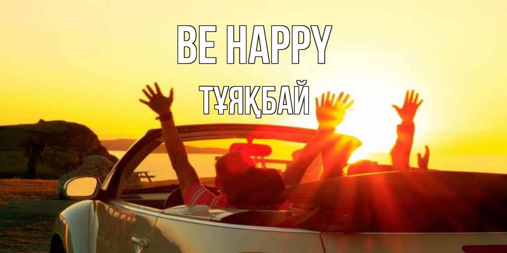Greetings card с именем, ТҰЯҚБАЙ Be happy фото счастливые люди в хорошем настроении Greetings with text for free download 