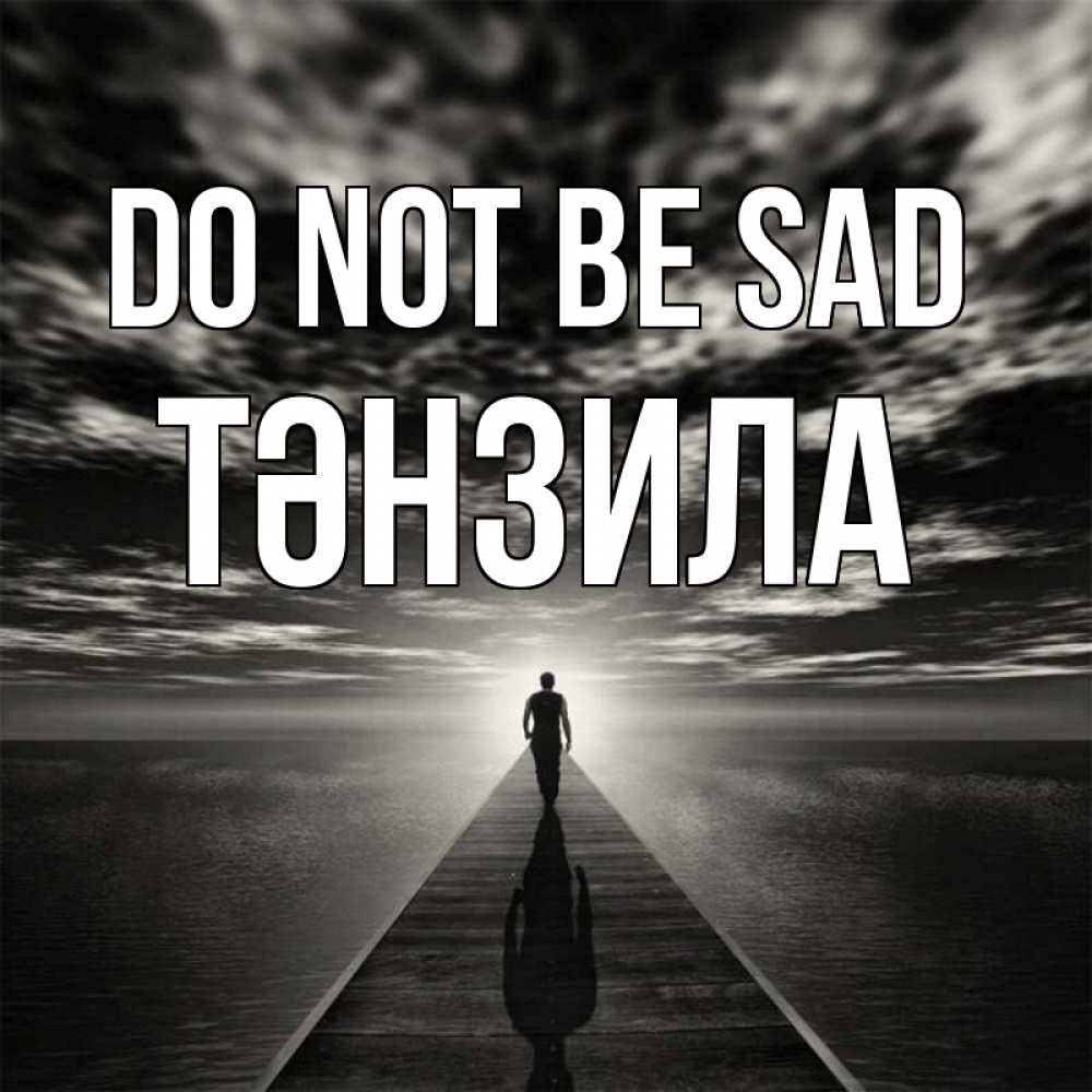 Greetings card с именем, ТӘНЗИЛА Do not be sad человек Greetings with text for free download 
