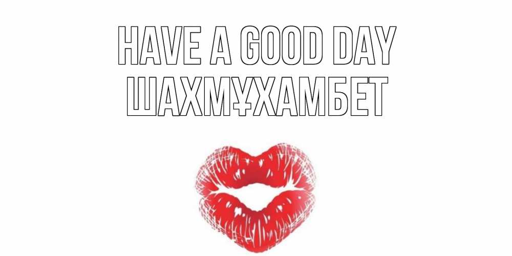 Greetings card с именем, ШАХМҰХАМБЕТ Have a good day Поцелуй Greetings with text for free download 