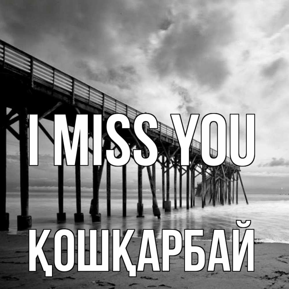 Greetings card с именем, ҚОШҚАРБАЙ I miss you старый Greetings with text for free download 